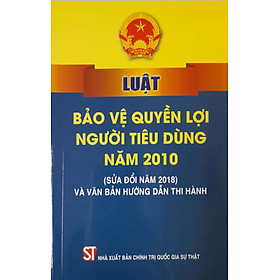 [Download Sách] Luật Bảo Vệ Quyền Lợi Người Tiêu Dùng Năm 2010 (Sửa đổi năm 2018 Và Văn Bản Hướng Dẫn Thi Hành)