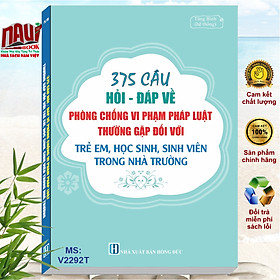 Sách 375 Câu Hỏi Đáp Về Phòng Chống Vi Phạm Pháp Luật Thường Gặp Đối Với Trẻ Em, Học Sinh, Sinh Viên Trong Nhà Trường - V2292T