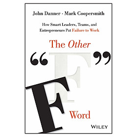 The Other "F" Word: How Smart Leaders, Teams, And Entrepreneurs Put Failure To Work