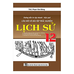 Hướng Dẫn Ôn Tập Nhanh - Hiệu Quả Câu Hỏi Và Bài Tập Trắc Nghiệm Lịch Sử 12