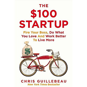 The $100 Startup: Fire Your Boss, Do What You Love and Work Better to Live More