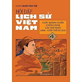 Hỏi-Đáp Lịch Sử Việt Nam - Tập 4: Cuộc Kháng Chiến Chống Pháp Lần Thứ Nhất (1858 - Cuối Thế Kỷ XIX)
