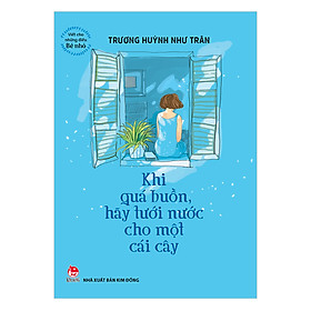 Viết Cho Những Điều Bé Nhỏ: Khi Quá Buồn Hãy Tưới Nước Cho Một Cái Cây