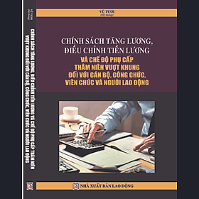 [Download Sách] Chính sách tăng lương, điều chỉnh tiền lương và chế độ phụ cấp thâm niên vượt khung đối với cán bộ, công chức, viên chức và người lao động