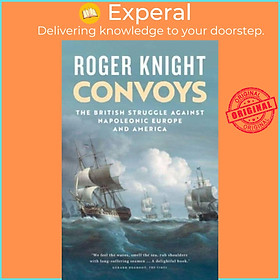 Sách - Convoys - The British Struggle Against Napoleonic Europe and America by Roger Knight (UK edition, paperback)