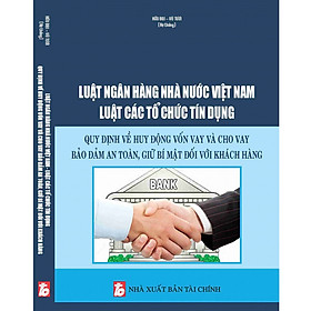 Luật Ngân Hàng Nhà Nước Việt Nam Luật Các Tổ Chức Tín Dụng - Quy Định Về Huy Động Vốn Vay Và Cho Vay Bảo Đảm An Toàn, Giữ Bí Mật Đối Với Khách Hàng