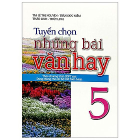 Tuyển Chọn Những Bài Văn Hay 5 (Theo Chương Trình Giáo Dục Phổ Thông Mới - Dùng Chung Cho Các Bộ Sách Giáo Khoa Hiện Hành)