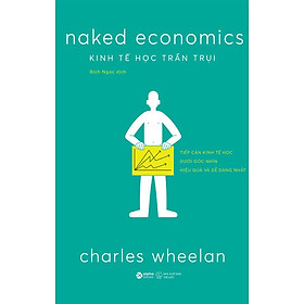 Naked Economics - Kinh Tế Học Trần Trụi (Tái bản năm 2024) - Charles Wheelan