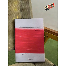 SỐNG LÀ ĐANG TRÊN ĐƯỜNG TỚI CUỘC HẸN VỚI CHÍNH MÌNH – Nguyễn Thị Từ Huy – NXB Hội nhà văn