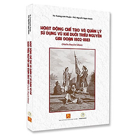 Hoạt Động Chế Tạo Và Quản Lý Sử Dụng Vũ Khí Dưới Triều Nguyễn Giai Đoạn 1802-1883