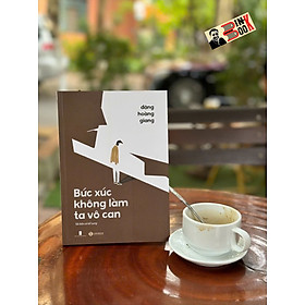 BỨC XÚC KHÔNG LÀM TA VÔ CAN – Đặng Hoàng Giang – Thái Hà – NXB Hội nhà văn