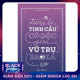 Đừng Là Tinh Cầu Cô Độc Giữa Vũ Trụ Bao La
