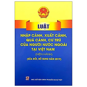 Luật Nhập Cảnh, Xuất Cảnh, Quá Cảnh, Cư Trú Của Người Nước Ngoài Tại Việt Nam - Hiện Hành (Sửa Đổi, Bổ Sung Năm 2019)