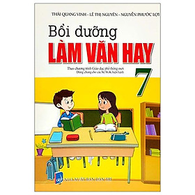 Bồi Dưỡng Làm Văn Hay 7 (Biên Soạn Theo Chương Trinh GDPT Mới Dùng Chung Cho Các Bộ SGK Hiện Hành)