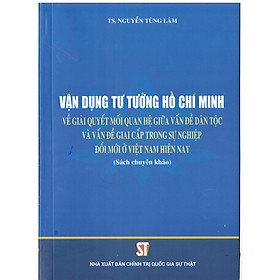 [Download Sách] Vận Dụng Tư Tưởng Hồ Chí Minh Về Giải Quyết Mối Quan Hệ Giữa Vấn Đề Dân Tộc Và Vấn Đề Giai Cấp Trong Sự Nghiệp Đổi Mới Ở Việt Nam Hiện Nay