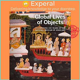 Sách - Global Lives of Objects : Celebrating 100 Years of the National Museum by Massumeh Farhad (UK edition, paperback)
