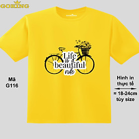 Life is a beautiful ride, mã G116. Áo thun siêu đẹp cho cả gia đình. Form unisex cho nam nữ, trẻ em, bé trai gái. Quà tặng ý nghĩa cho bố mẹ, con cái, bạn bè, doanh nghiệp, hội nhóm. Áo phông hàng hiệu Goking cao cấp in hình chữ 3D