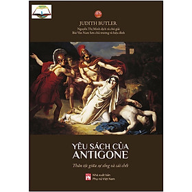 Yêu Sách Của Antigone - Thân Tộc Giữa Sự Sống Và Cái Chết - Judith Butler ( PN)