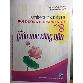 [Download Sách] Tuyển chọn đề thi bồi dưỡng học sinh giỏi lớp 8 Giáo dục công dân