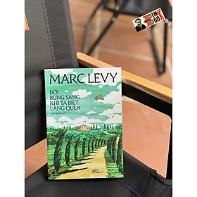 ĐỜI BỪNG SÁNG KHI TA BIẾT LÃNG QUÊN – Marc Levy – Linh Quang dịch – Nhã Nam – NXB Hội nhà văn