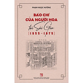 Báo Chí Của Người Hoa Tại Sài Gòn (1955-1975) - NXB Tổng hợp Thành Phố Hồ Chí Minh