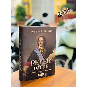 (Bìa cứng) PETER ĐẠI ĐẾ - SỰ TRỖI DẬY CỦA ĐẾ QUỐC NGA - Robert K. Massie - Tôn Quang Toàn dịch - Bách Việt – NXB Dân Trí