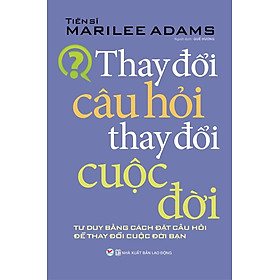 Sách Kỹ Năng Hay - Thay Đổi Câu Hỏi Thay Đổi Cuộc Đời (Tái bản 2021 có bổ sung)