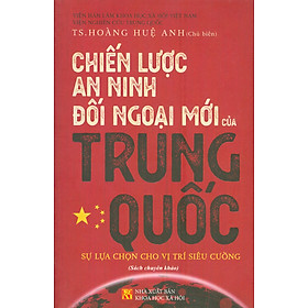  CHIẾN LƯỢC AN NINH ĐỐI NGOẠI MỚI CỦA TRUNG QUỐC: Sự lựa chọn cho vị trí siêu cường – Hoàng Huệ Anh (chủ biên) - Nxb KHXH 