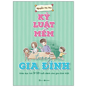 Kỷ Luật Mềm Trong Gia Đình: Giáo Dục Trẻ 3 – 10 Tuổi Dành Cho Gia Đình Việt – Bản Đặc Biệt – Tặng Kèm Sổ Tay