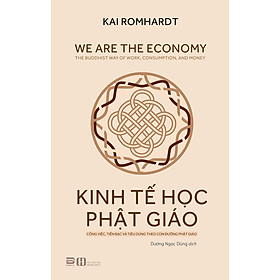 KINH TẾ HỌC PHẬT GIÁO - Công Việc, Tiền Bạc Và Tiêu Dùng Theo Con Đường Phật Giáo - Kai Romhardt
