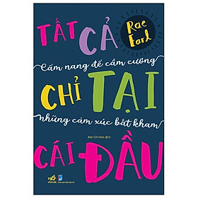 Tất Cả Chỉ Tại Cái Đầu: Cẩm Nang Để Cầm Cương Những Cảm Xúc Bất Kham