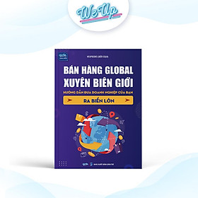 Bán Hàng Global Xuyên Biên Giới - Hướng Dẫn Đưa Doanh Nghiệp Ra Biển Lớn - Bản Quyền
