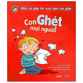 Hiểu Và Giúp Trẻ Vượt Qua Cơn Giận - Con Ghét Mọi Người! (Tái Bản 2021)