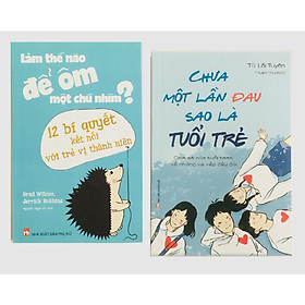 Combo 2 cuốn: Làm Thế Nào Để Ôm Một Chú Nhím – 12 Bí Quyết Kết Nối Với Trẻ Vị Thành Niên + Chưa Một Lần Đau Sao Là Tuổi Trẻ