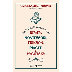 Các Lý Thuyết Về Trẻ Em Của Dewey, Montessori, Erikson, Piaget và Vygotsky - Carol Garhart Mooney - Nguyễn Bảo Trung dịch - (bìa mềm)