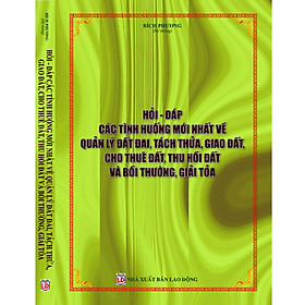 [Download Sách] HỎI ĐÁP CÁC TÌNH HUỐNG MỚI NHẤT VỀ QUẢN LÝ ĐẤT ĐAI, TÁCH THỬA, GIAO ĐẤT, CHO THUÊ ĐẤT, THU HỒI ĐẤT VÀ BỒI THƯỜNG, GIẢI TỎA