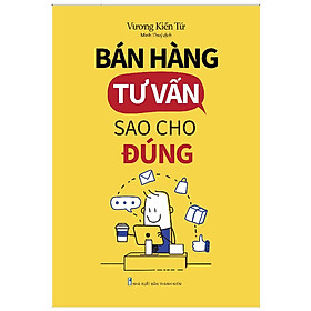 Hình ảnh Cuốn Sách Hay Về Marketing Bán Hàng: Bán Hàng Tư Vấn Sao Cho Đúng - Bí Quyết Chốt Sale Ngay Từ Lần Đầu Tiên