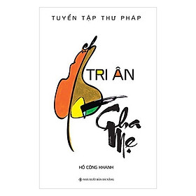 Tuyển Tập Thư Pháp - Tri Ân Cha Mẹ