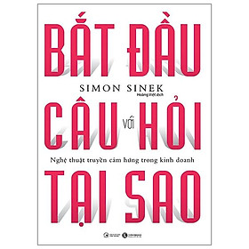 Bắt Đầu Với Câu Hỏi Tại Sao - Nghệ Thuật Truyền Cảm Hứng Trong Kinh Doanh (Tái Bản)