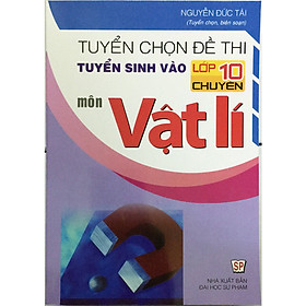 Tuyển Chọn Đề Thi Tuyển Sinh Vào Lớp 10 Chuyên Môn Vật Lí