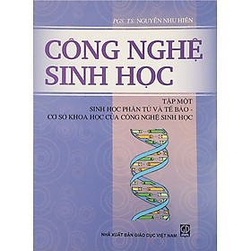 [Download Sách] Công Nghệ Sinh Học Tập 1: Sinh Học Phần Tử Và Tế Bào - Cơ Sở Khoa Học Của Công Nghệ Sinh Học