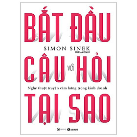 Sách Bắt Đầu Với Câu Hỏi Tại Sao - Nghệ Thuật Truyền Cảm Hứng Trong Kinh Doanh (Tái Bản 2021)