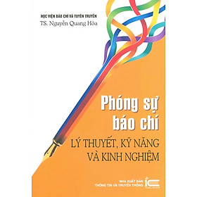 Phóng Sự Báo Chí - Lý Thuyết, Kỹ Năng Và Kinh Nghiệm (In lần thứ ba có bổ sung, chỉnh sửa) - Học viện Báo chí Tuyên Truyền (TS. Nguyễn Quang Hòa)