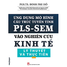 Ứng Dụng Mô Hình Cấu Trúc Tuyến Tính PLS - SEM Vào Nghiên Cứu Kinh Tế (Lý Thuyết Và Thực Tiễn) - PGS. TS. Đinh Phi Hổ - 