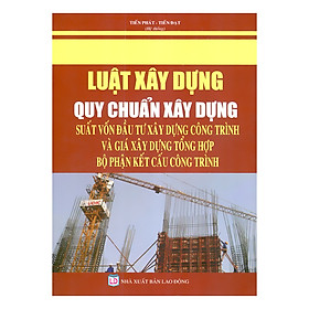 [Download Sách] Luật Xây Dựng - Quy Chuẩn Xây Dựng - Suất Vốn Đầu Tư Xây Dựng Công Trình Và Giá Xây Dựng Tổng Hợp Bộ Phận Kết Cấu Công Trình