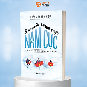 3 Chuyến Chinh Phục Nam Cực: Cẩm Nang Du Lịch Nam Cực (Hoàng Phụng Hiếu)