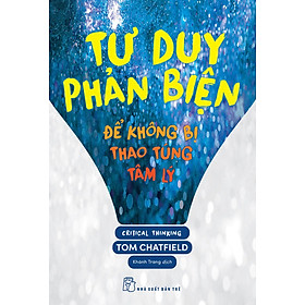 Hình ảnh TƯ DUY PHẢN BIỆN - ĐỂ KHÔNG BỊ THAO TÚNG TÂM LÝ - Tom Chatfield - Khánh Trang dịch - (bìa mềm)