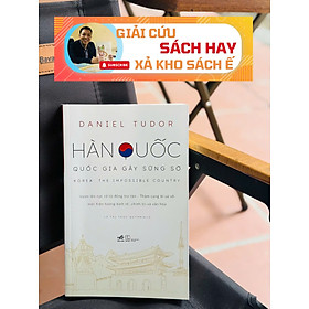 HÀN QUỐC - QUỐC GIA GÂY SỮNG SỜ - Daniel Tudor - Lê Thị Trúc Quỳnh dịch - Nhã Nam