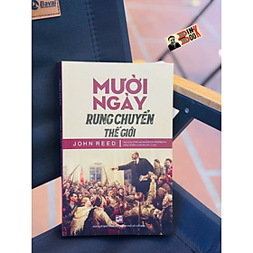 MƯỜI NGÀY RUNG CHUYỂN THẾ GIỚI - John Reed - Đặng Thế Bính và Trương Đắc Vỵ dịch – NXB Tổng hợp TP.HCM - John Boswell