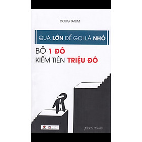 Cuốn Sách Về Kinh Tế Giúp Bạn Kiếm Triệu Đô Dêc Dàng: Quá Lớn Để Gọi Là Nhỏ - Bỏ 1 Đô Kiếm Tiền Triệu Đô ( Bí Quyết Của Nhà Kinh Doanh Lớn)